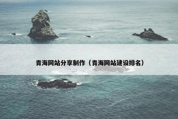 青海网站分享制作（青海网站建设排名）