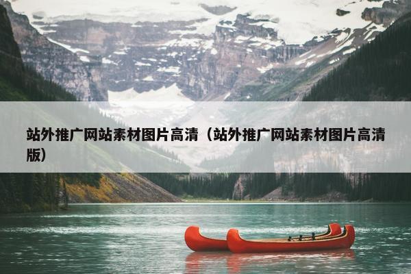 站外推广网站素材图片高清（站外推广网站素材图片高清版）