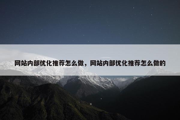 网站内部优化推荐怎么做，网站内部优化推荐怎么做的