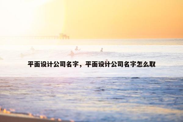 平面设计公司名字，平面设计公司名字怎么取
