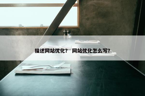 描述网站优化？ 网站优化怎么写？