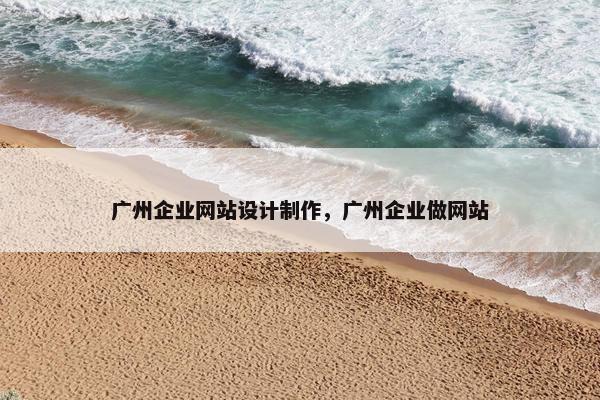 广州企业网站设计制作，广州企业做网站