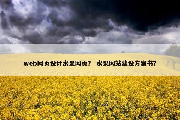 web网页设计水果网页？ 水果网站建设方案书？