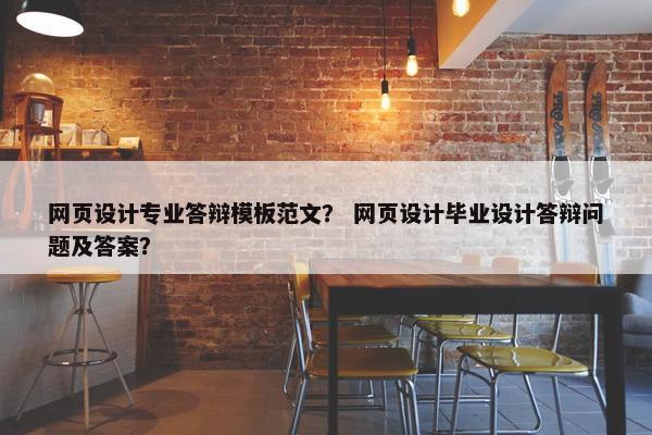 网页设计专业答辩模板范文？ 网页设计毕业设计答辩问题及答案？