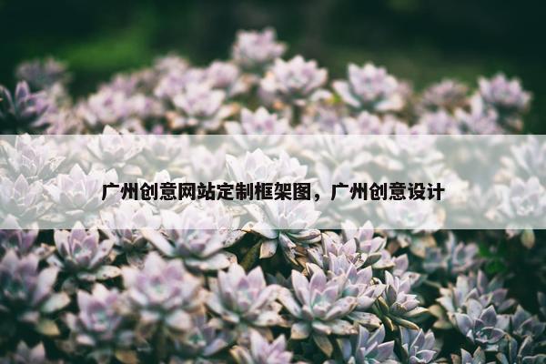 广州创意网站定制框架图，广州创意设计