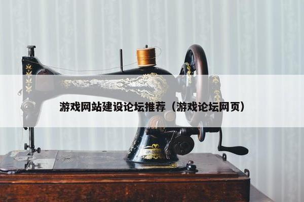 游戏网站建设论坛推荐（游戏论坛网页）