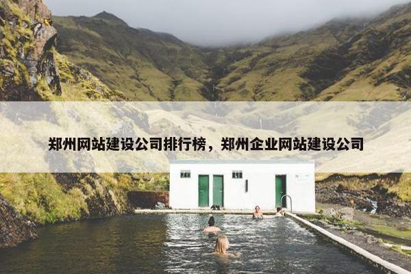 郑州网站建设公司排行榜，郑州企业网站建设公司