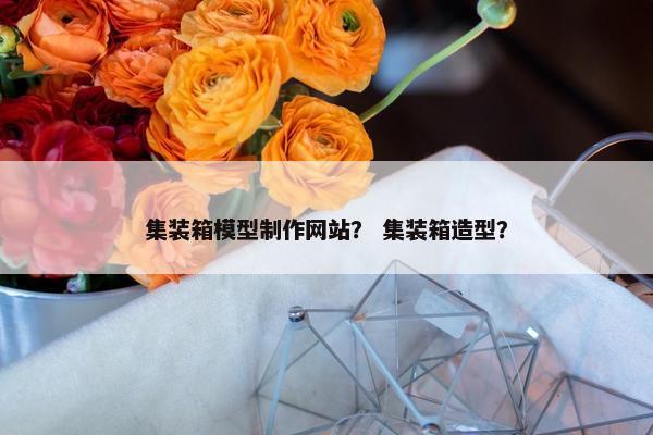 集装箱模型制作网站？ 集装箱造型？