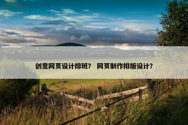 创意网页设计排班？ 网页制作排版设计？