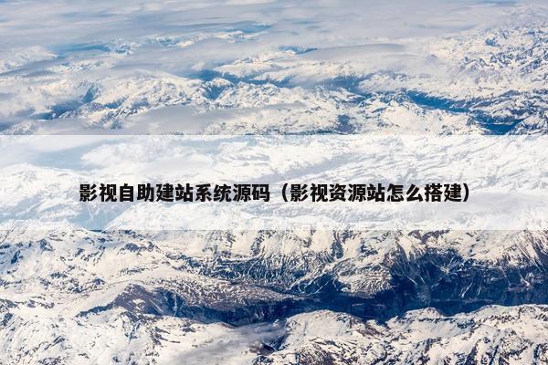 影视自助建站系统源码（影视资源站怎么搭建）