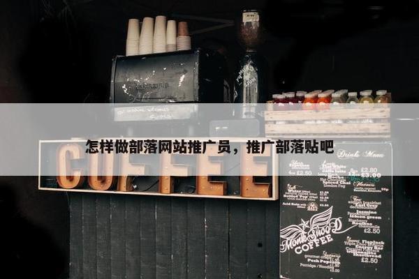怎样做部落网站推广员，推广部落贴吧