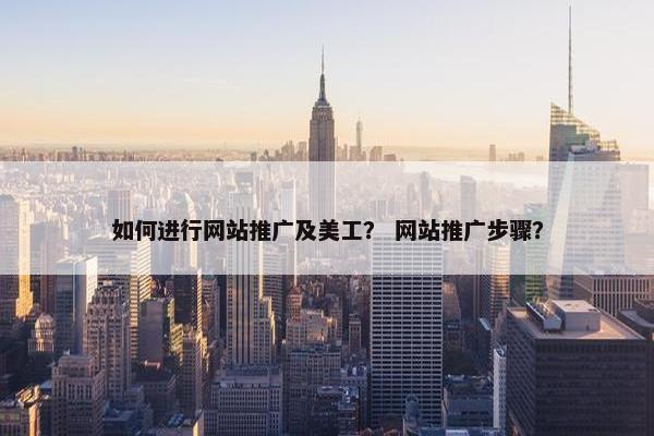 如何进行网站推广及美工？ 网站推广步骤？