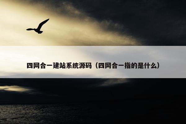 四网合一建站系统源码（四网合一指的是什么）