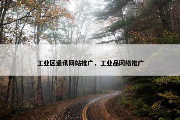 工业区通讯网站推广，工业品网络推广