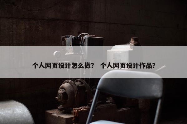 个人网页设计怎么做？ 个人网页设计作品？