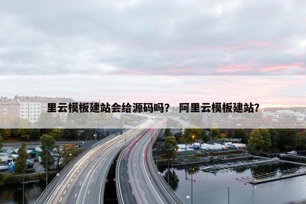 里云模板建站会给源码吗？ 阿里云模板建站？