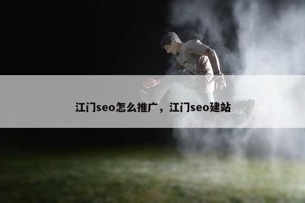 江门seo怎么推广，江门seo建站