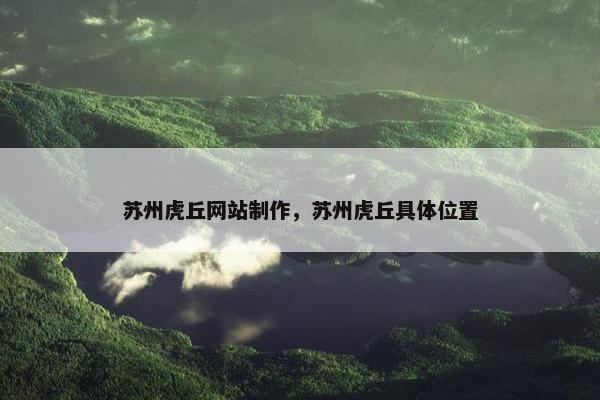 苏州虎丘网站制作，苏州虎丘具体位置