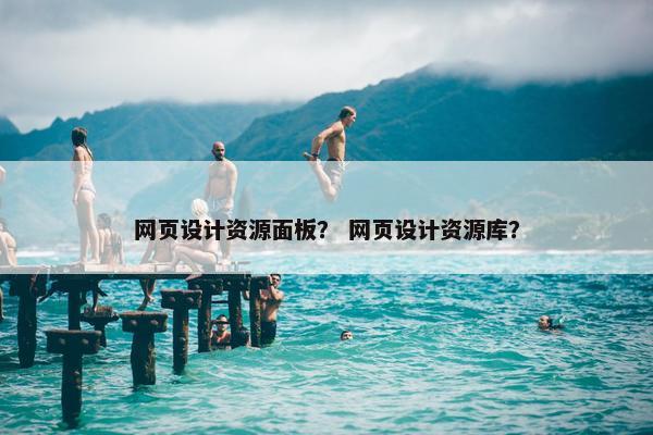 网页设计资源面板？ 网页设计资源库？