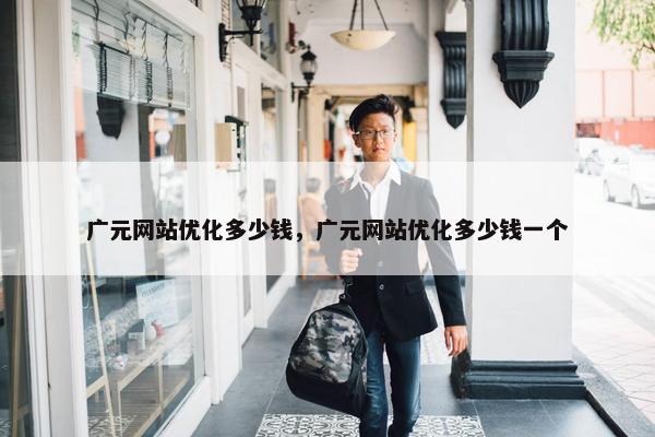 广元网站优化多少钱，广元网站优化多少钱一个