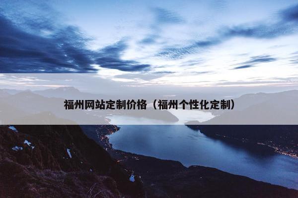 福州网站定制价格（福州个性化定制）