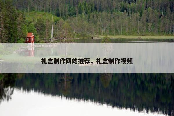 礼盒制作网站推荐，礼盒制作视频