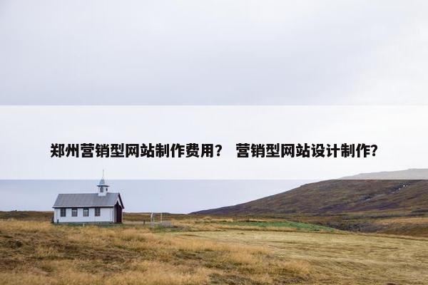郑州营销型网站制作费用？ 营销型网站设计制作？