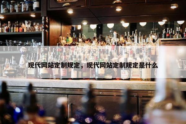 现代网站定制规定，现代网站定制规定是什么