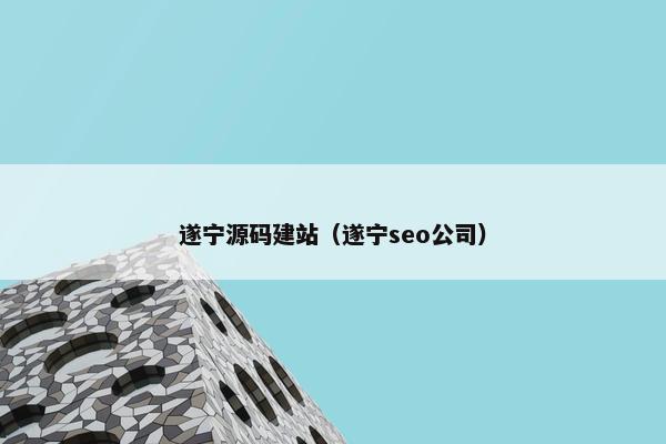 遂宁源码建站（遂宁seo公司）