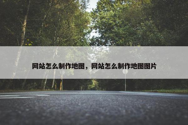 网站怎么制作地图，网站怎么制作地图图片