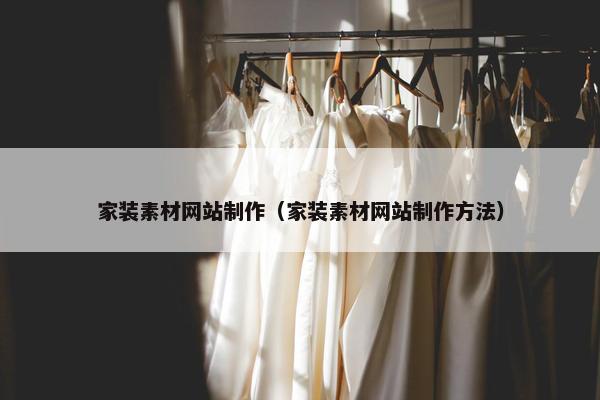 家装素材网站制作（家装素材网站制作方法）