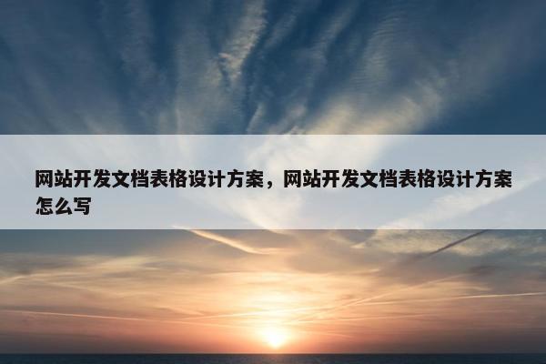 网站开发文档表格设计方案，网站开发文档表格设计方案怎么写