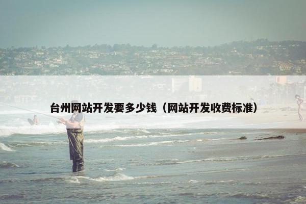 台州网站开发要多少钱（网站开发收费标准）