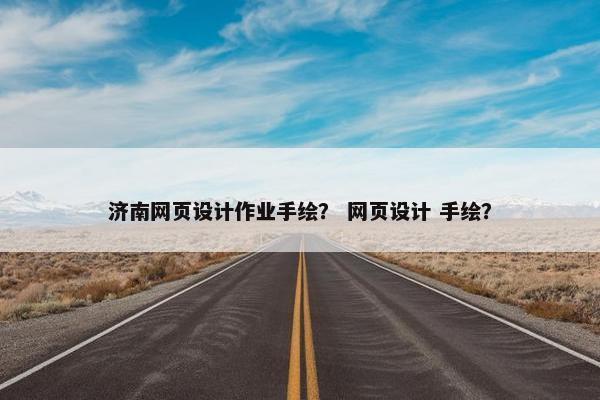 济南网页设计作业手绘？ 网页设计 手绘？