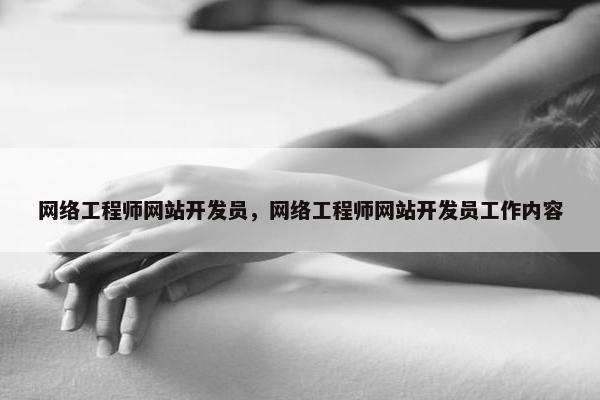 网络工程师网站开发员，网络工程师网站开发员工作内容