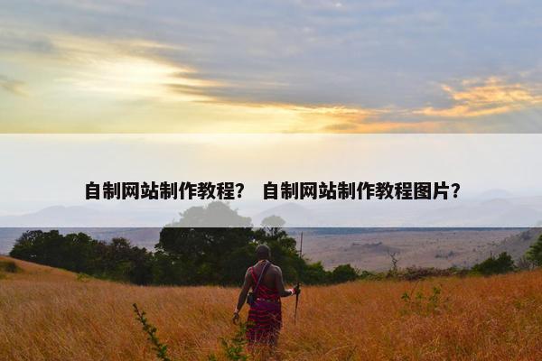 自制网站制作教程？ 自制网站制作教程图片？