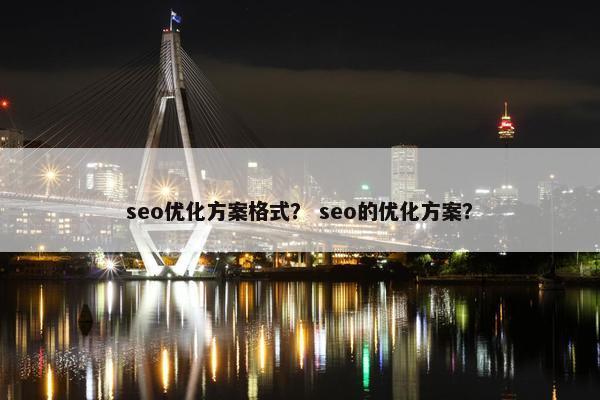 seo优化方案格式？ seo的优化方案？
