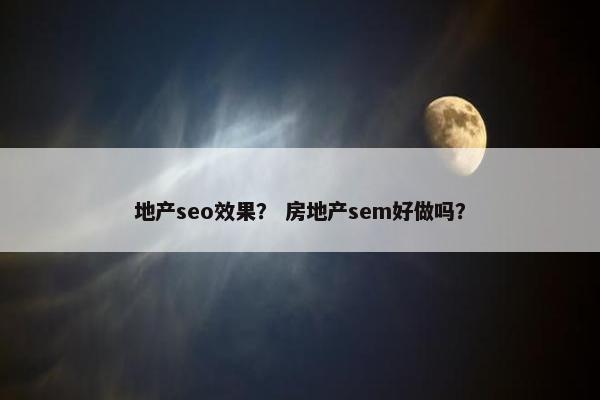 地产seo效果？ 房地产sem好做吗？