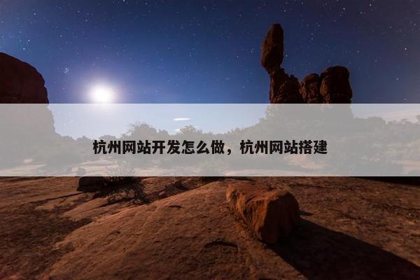 杭州网站开发怎么做，杭州网站搭建
