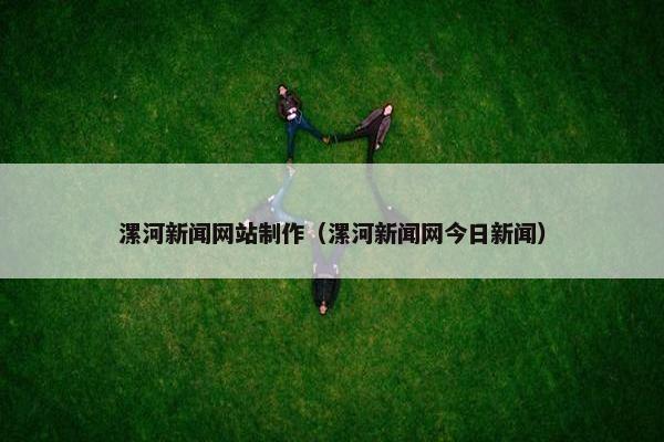 漯河新闻网站制作（漯河新闻网今日新闻）
