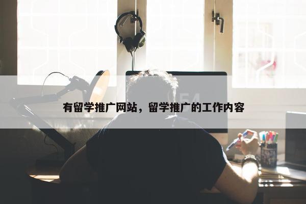 有留学推广网站，留学推广的工作内容