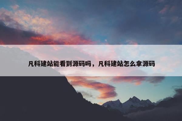 凡科建站能看到源码吗，凡科建站怎么拿源码