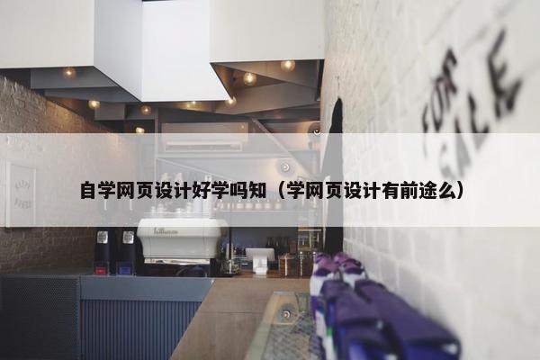 自学网页设计好学吗知（学网页设计有前途么）