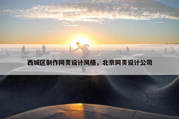西城区制作网页设计风格，北京网页设计公司