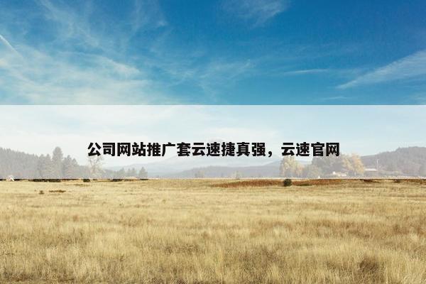公司网站推广套云速捷真强，云速官网