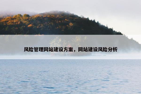 风险管理网站建设方案，网站建设风险分析