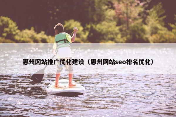 惠州网站推广优化建设（惠州网站seo排名优化）