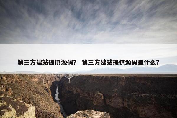 第三方建站提供源码？ 第三方建站提供源码是什么？