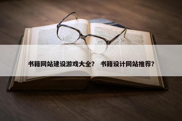 书籍网站建设游戏大全？ 书籍设计网站推荐？
