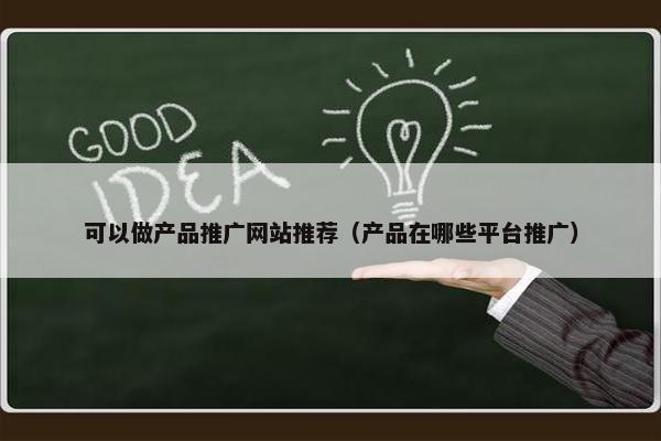 可以做产品推广网站推荐（产品在哪些平台推广）